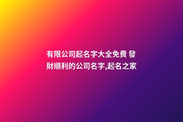 有限公司起名字大全免費 發財順利的公司名字,起名之家-第1張-公司起名-玄機派
